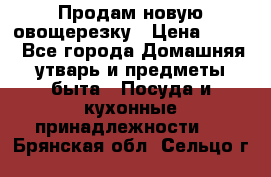 Продам новую овощерезку › Цена ­ 300 - Все города Домашняя утварь и предметы быта » Посуда и кухонные принадлежности   . Брянская обл.,Сельцо г.